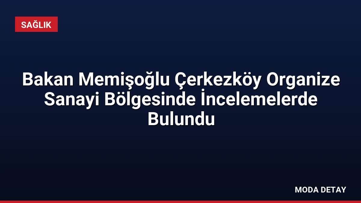 Bakan Memişoğlu Çerkezköy Organize Sanayi Bölgesinde İncelemelerde Bulundu