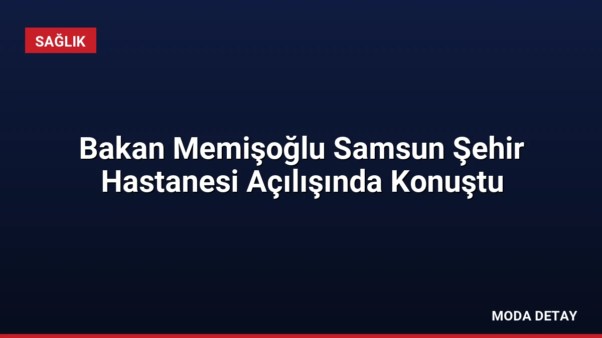 Bakan Memişoğlu Samsun Şehir Hastanesi Açılışında Konuştu