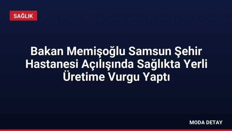 Bakan Memişoğlu Samsun Şehir Hastanesi Açılışında Sağlıkta Yerli Üretime Vurgu Yaptı