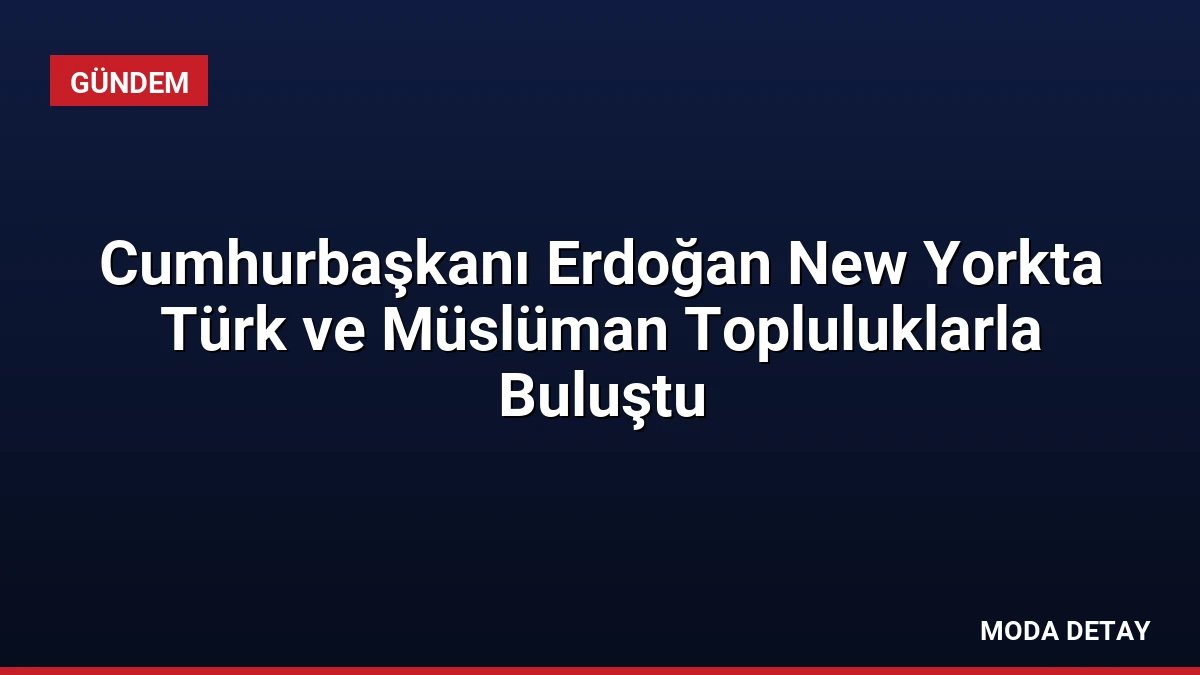 Cumhurbaşkanı Erdoğan New Yorkta Türk ve Müslüman Topluluklarla Buluştu