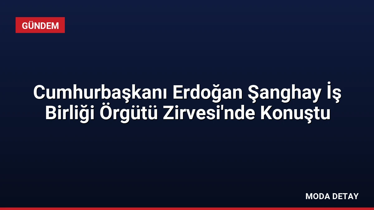Cumhurbaşkanı Erdoğan Şanghay İş Birliği Örgütü Zirvesi’nde Konuştu