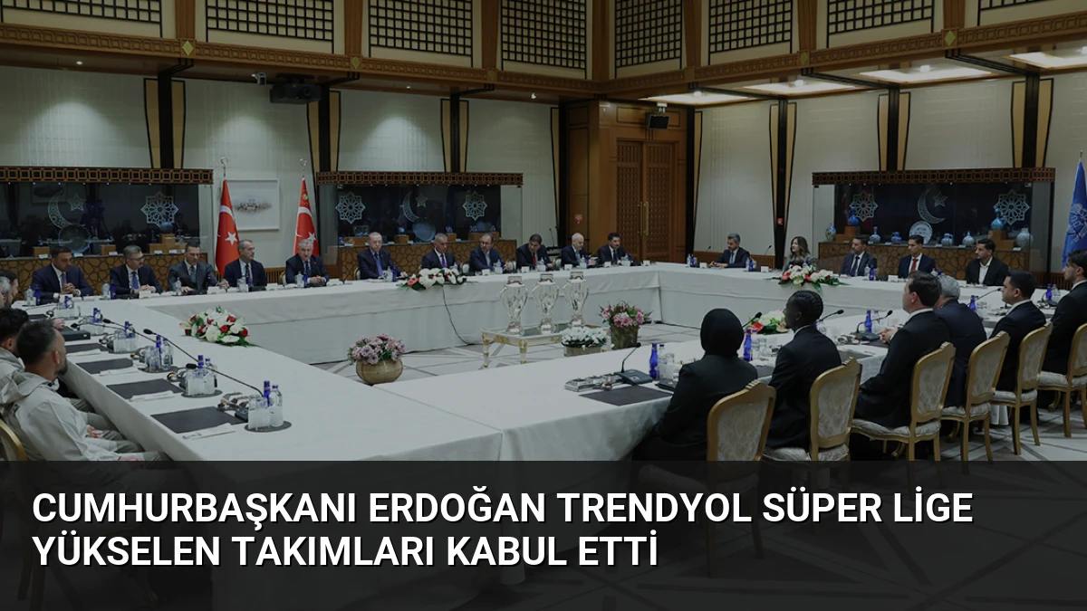 Cumhurbaşkanı Erdoğan Trendyol Süper Lige Yükselen Takımları Kabul Etti