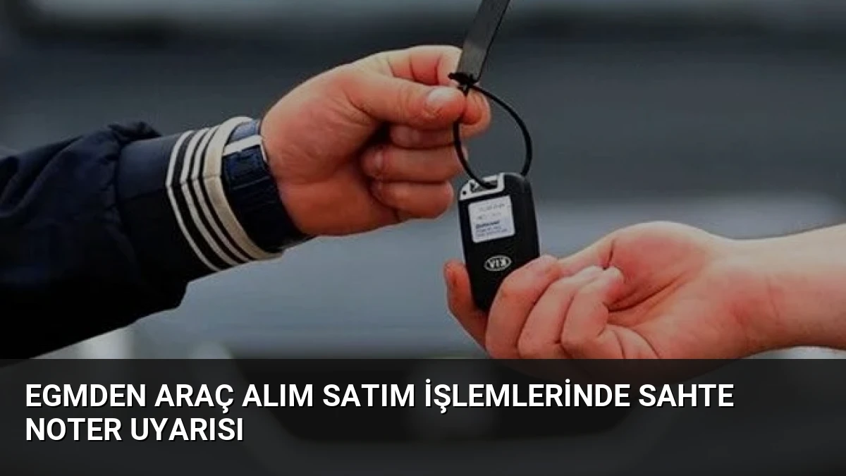 EGMden Araç Alım Satım İşlemlerinde Sahte Noter Uyarısı