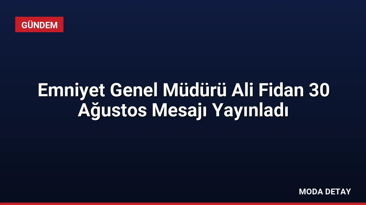 Emniyet Genel Müdürü Ali Fidan 30 Ağustos Mesajı Yayınladı