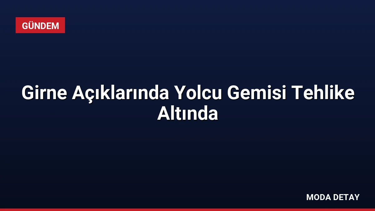 Girne Açıklarında Yolcu Gemisi Tehlike Altında