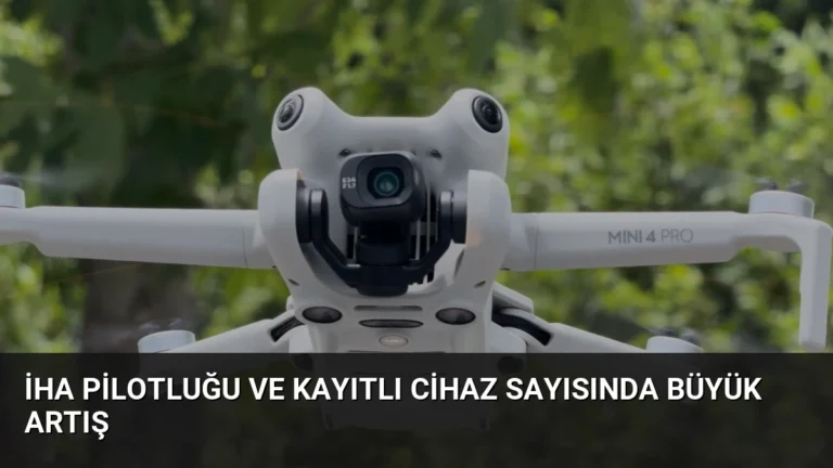 İHA Pilotluğu ve Kayıtlı Cihaz Sayısında Büyük Artış