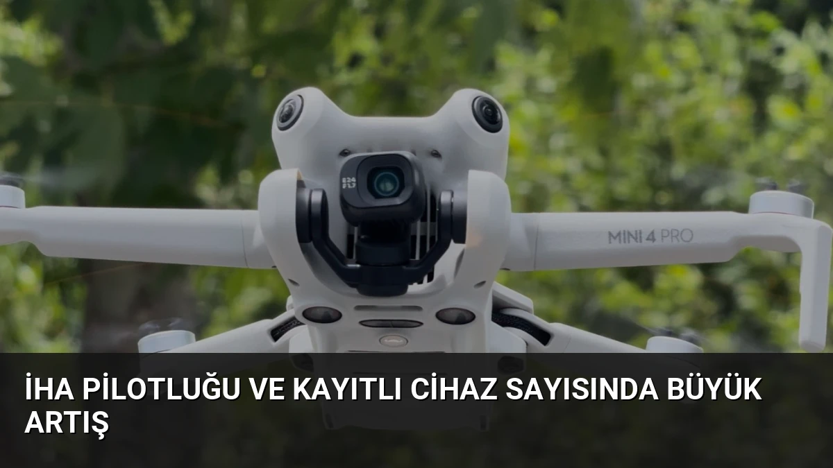 İHA Pilotluğu ve Kayıtlı Cihaz Sayısında Büyük Artış