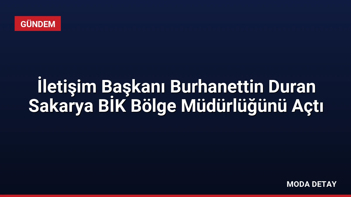 İletişim Başkanı Burhanettin Duran Sakarya BİK Bölge Müdürlüğünü Açtı