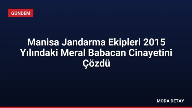 Manisa Jandarma Ekipleri 2015 Yılındaki Meral Babacan Cinayetini Çözdü