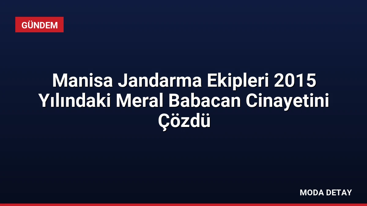 Manisa Jandarma Ekipleri 2015 Yılındaki Meral Babacan Cinayetini Çözdü