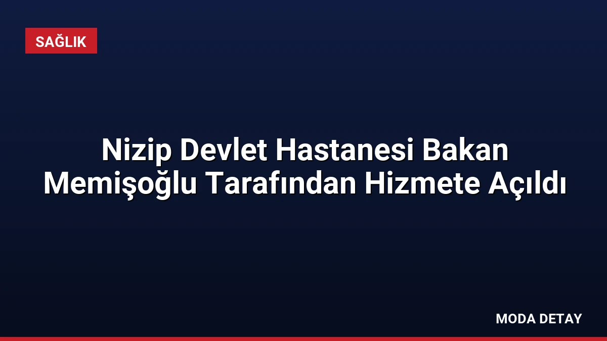 Nizip Devlet Hastanesi Bakan Memişoğlu Tarafından Hizmete Açıldı