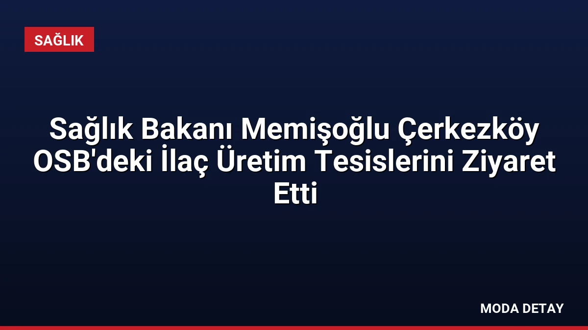 Sağlık Bakanı Memişoğlu Çerkezköy OSB’deki İlaç Üretim Tesislerini Ziyaret Etti