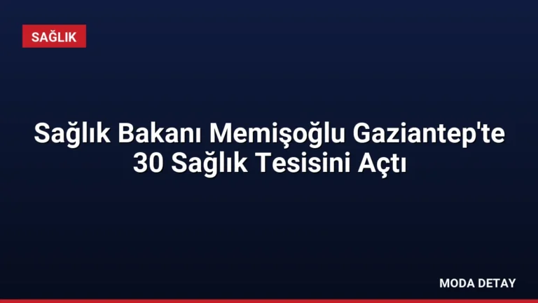 Sağlık Bakanı Memişoğlu Gaziantep’te 30 Sağlık Tesisini Açtı