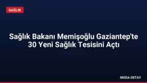 Sağlık Bakanı Memişoğlu Gaziantep’te 30 Yeni Sağlık Tesisini Açtı