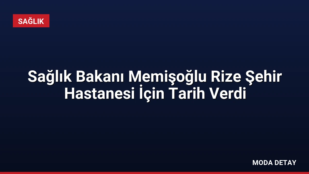 Sağlık Bakanı Memişoğlu Rize Şehir Hastanesi İçin Tarih Verdi