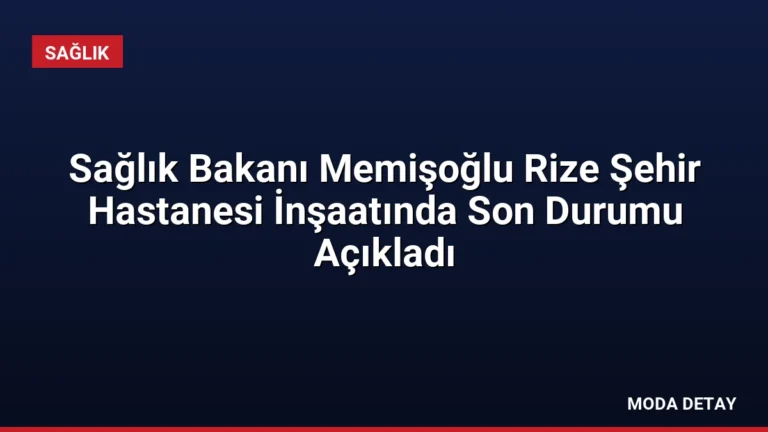 Sağlık Bakanı Memişoğlu Rize Şehir Hastanesi İnşaatında Son Durumu Açıkladı