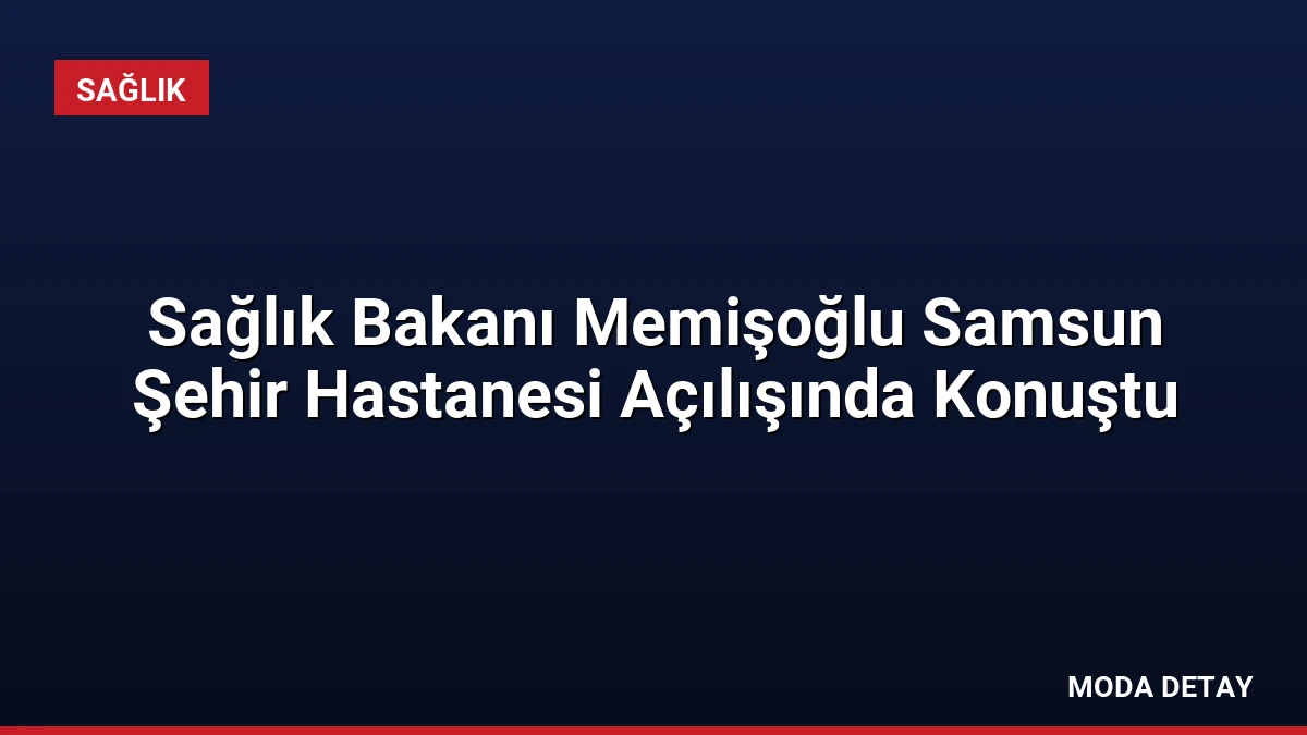 Sağlık Bakanı Memişoğlu Samsun Şehir Hastanesi Açılışında Konuştu