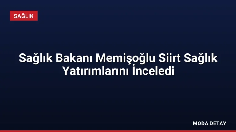Sağlık Bakanı Memişoğlu Siirt Sağlık Yatırımlarını İnceledi