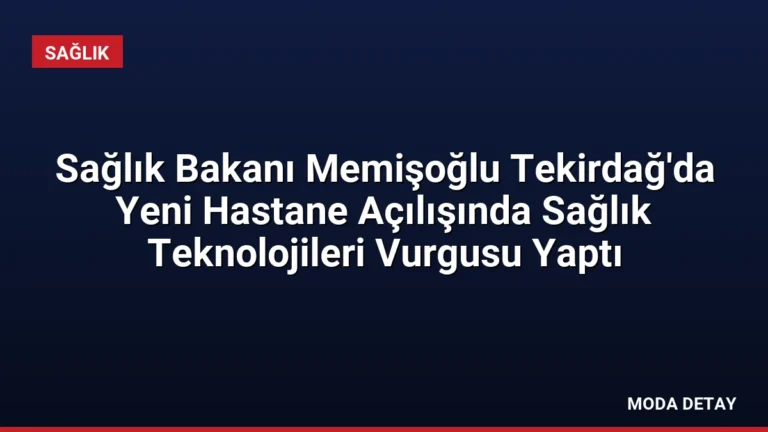 Sağlık Bakanı Memişoğlu Tekirdağ’da Yeni Hastane Açılışında Sağlık Teknolojileri Vurgusu Yaptı