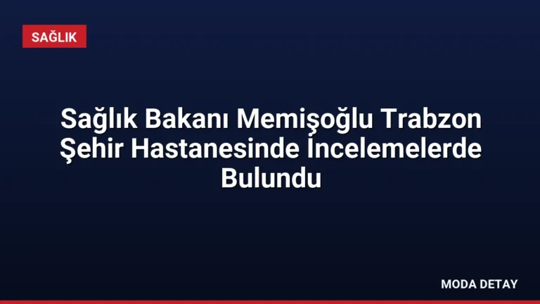 Sağlık Bakanı Memişoğlu Trabzon Şehir Hastanesinde İncelemelerde Bulundu