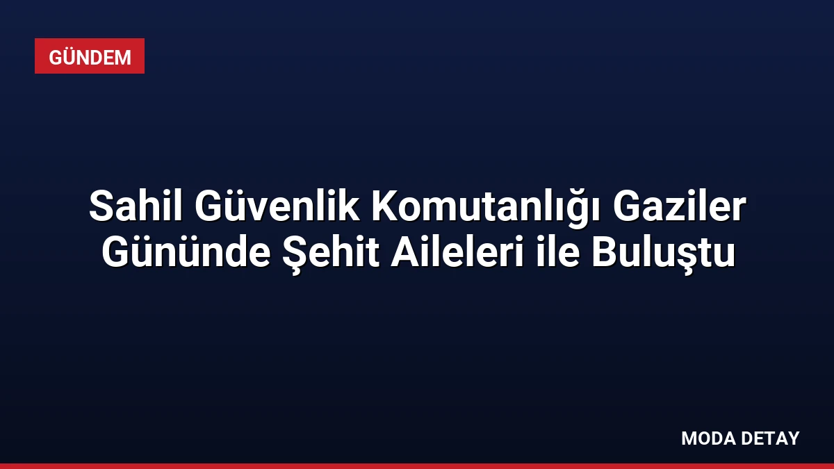 Sahil Güvenlik Komutanlığı Gaziler Gününde Şehit Aileleri ile Buluştu