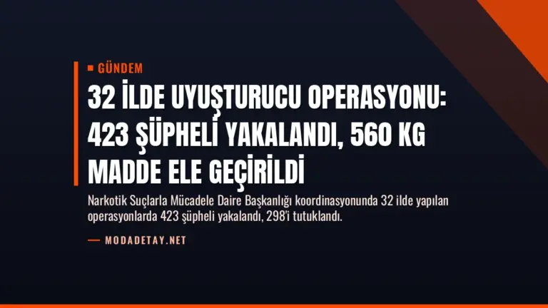 32 İlde Uyuşturucu Operasyonu: 423 Şüpheli Yakalandı, 560 Kg Madde Ele Geçirildi