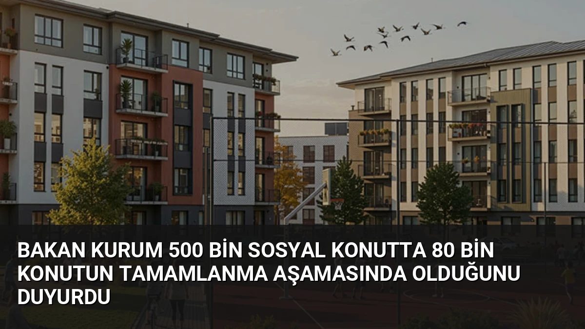 Bakan Kurum 500 Bin Sosyal Konutta 80 Bin Konutun Tamamlanma Aşamasında Olduğunu Duyurdu