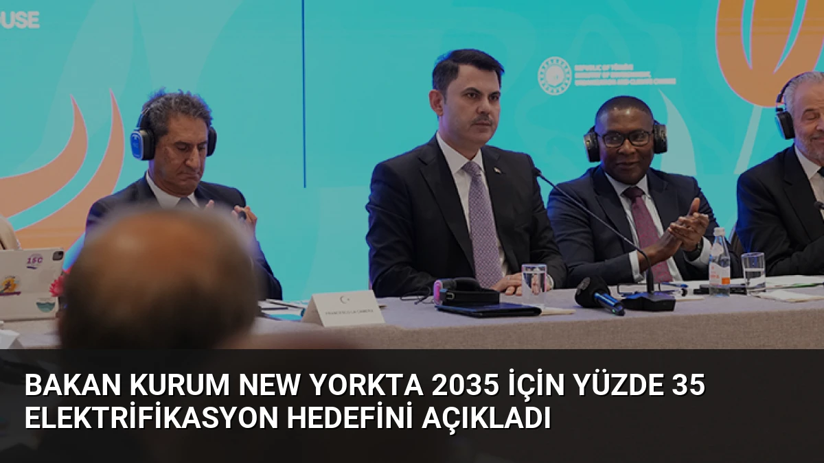 Bakan Kurum New Yorkta 2035 için yüzde 35 elektrifikasyon hedefini açıkladı