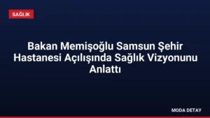 Bakan Memişoğlu Samsun Şehir Hastanesi Açılışında Sağlık Vizyonunu Anlattı