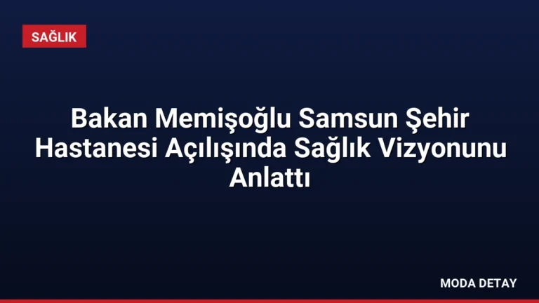 Bakan Memişoğlu Samsun Şehir Hastanesi Açılışında Sağlık Vizyonunu Anlattı