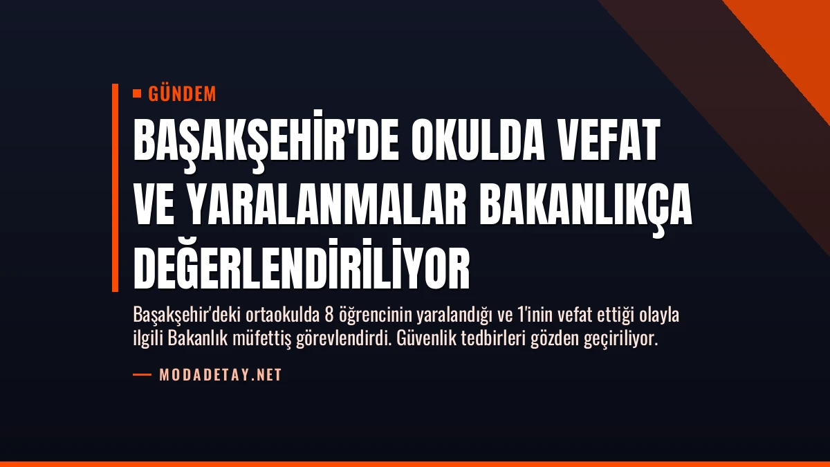 Başakşehir’de Okulda Vefat ve Yaralanmalar Bakanlıkça Değerlendiriliyor