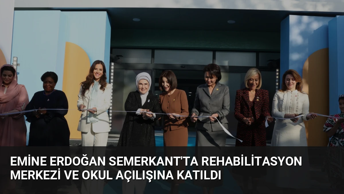 Emine Erdoğan Semerkant’ta Rehabilitasyon Merkezi ve Okul Açılışına Katıldı