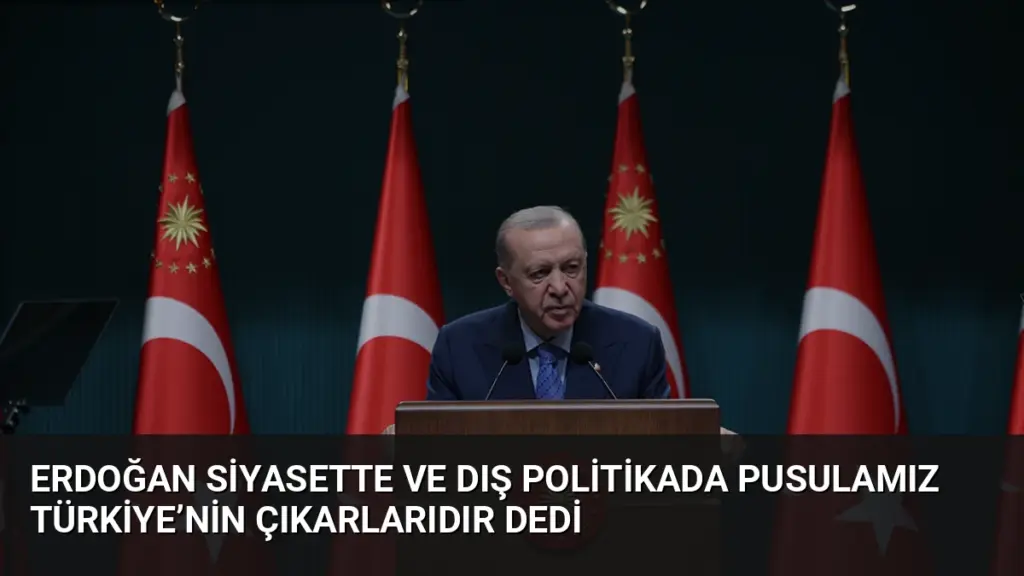 Erdoğan Siyasette ve Dış Politikada Pusulamız Türkiye’nin Çıkarlarıdır Dedi
