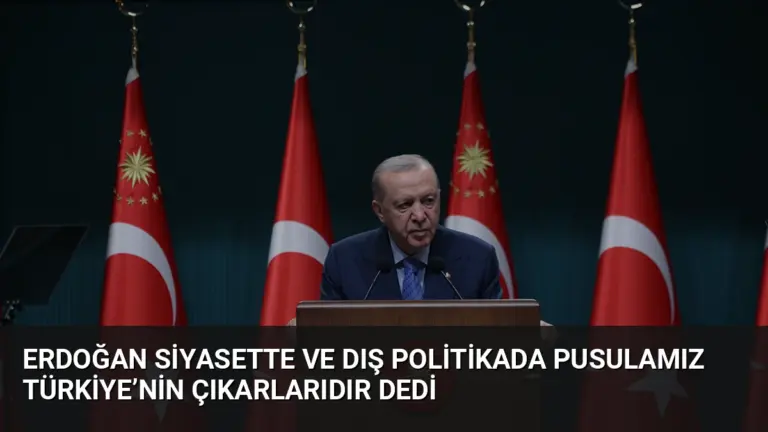 Erdoğan Siyasette ve Dış Politikada Pusulamız Türkiye’nin Çıkarlarıdır Dedi
