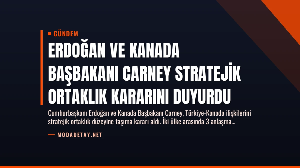Erdoğan ve Kanada Başbakanı Carney Stratejik Ortaklık Kararını Duyurdu