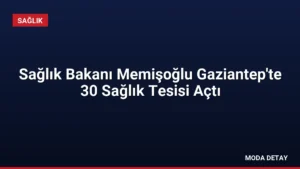Sağlık Bakanı Memişoğlu Gaziantep’te 30 Sağlık Tesisi Açtı
