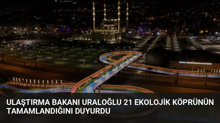 Ulaştırma Bakanı Uraloğlu 21 Ekolojik Köprünün Tamamlandığını Duyurdu